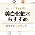 【2023年最新】美白化粧水のおすすめ人気ランキング16選｜シミ・くすみを予防しよう