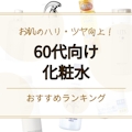 【若返り】60代向け化粧水おすすめランキング13選｜ドラッグストアの商品も紹介 