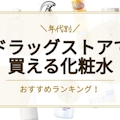 【年代別】ドラッグストアで買える化粧水おすすめ人気ランキング30選｜2000円以下のものも紹介